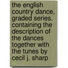 The English Country Dance, Graded Series. Containing the Description of the Dances Together with the Tunes by Cecil J. Sharp door Cecil J 1859-1924 Sharp