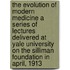 The Evolution Of Modern Medicine A Series Of Lectures Delivered At Yale University On The Silliman Foundation In April, 1913