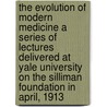 The Evolution Of Modern Medicine A Series Of Lectures Delivered At Yale University On The Silliman Foundation In April, 1913 by William Osler