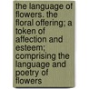 The Language Of Flowers. The Floral Offering; A Token Of Affection And Esteem; Comprising The Language And Poetry Of Flowers by Henrietta Dumont