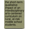 The Short-Term Qualitative Impact Of An Interdisciplinary Arts-Centered Curriculum On Rural, At-Risk Middle School Students. door Talicia V. Scriven