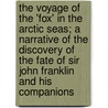 The Voyage of the 'Fox' in the Arctic Seas; A Narrative of the Discovery of the Fate of Sir John Franklin and His Companions by Sir Francis Leopold M'Clintock