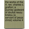 The Works Of The Rt. Rev. Charles C. Grafton; A Journey Godward Of Doulos Iesou Kristou (a Servant Of Jesus Christ) Volume 4 door Charles Chapman Grafton