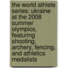 The World Athlete Series: Ukraine at the 2008 Summer Olympics, Featuring Shooting, Archery, Fencing, and Athletics Medalists door Robert Dobbie