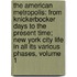 the American Metropolis: from Knickerbocker Days to the Present Time; New York City Life in All Its Various Phases, Volume 1