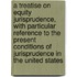 A Treatise on Equity Jurisprudence, with Particular Reference to the Present Conditions of Jurisprudence in the United States