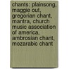 Chants: Plainsong, Maggie Out, Gregorian Chant, Mantra, Church Music Association Of America, Ambrosian Chant, Mozarabic Chant by Books Llc