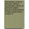 Elementary Science Lessons: Being a Systematic Course of Practical Object Lessons Illustrated by Simple Experiments, Volume 4 by W. Hewitt