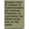 Jacques Coeur Et Charles Vii; L'administration, Les Finances, L'industrie, Le Commerce, Les Lettres Et Les Arts Au 15e Siecle by Clement Pierre 1809-1870