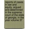 Reports of Cases in Law and Equity, Argued and Determined in the Supreme Court of the State of Georgia, in the Year Volume 37 by Georgia. Supreme Court