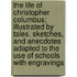 The Life Of Christopher Columbus; Illustrated By Tales, Sketches, And Anecdotes Adapted To The Use Of Schools With Engravings