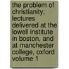 The Problem of Christianity; Lectures Delivered at the Lowell Institute in Boston, and at Manchester College, Oxford Volume 1 door Josiah Royce