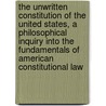 The Unwritten Constitution of the United States, a Philosophical Inquiry Into the Fundamentals of American Constitutional Law by Christopher Gustavus Tiedeman