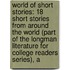 World Of Short Stories: 18 Short Stories From Around The World (Part Of The Longman Literature For College Readers Series), A