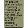 the Popular Science Review: a Quarterly Miscellany of Entertaining and Instructive Articles on Scientific Subjects, Volume 15 by James Samuelson