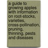 A Guide To Growing Apples With Information On Root-Stocks, Varieties, Cross-Pollination, Pruning, Thinning, Pests And Diseases door Frederick Keeble