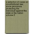A Selection of Cases on Constitutional Law; Some Provisions Protecting the Individual Against the State or the Nation Volume 2