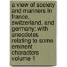 A View of Society and Manners in France, Switzerland, and Germany; With Anecdotes Relating to Some Eminent Characters Volume 1 door John T. Moore