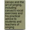 Caruso and the Art of Singing, Including Caruso's Vocal Exercises and His Practical Advice to Students and Teachers of Singing by Salvatore Fucito