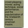Crowd Pleasing Moves: Acting Technique, Social Performance, And The Popularization Of The Nineteenth Century American Theatre. door Samuel T. Shanks