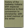 History Of The Ojebway Indians: With Especial Reference To Their Conversion To Christianity: With A Brief Memoir Of The Writer by Ph.D. Peter Jones