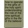 How To Operate In The Gifts Of The Holy Spirit: Understanding The Role Of The Nine Spiritual Gifts In The Life Of The Believer door Edmund Sackey-Brown