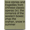 Love Stories And Tragedies From Chinese Classic Operas (iv): The Romance Of The Western Bower, Zhao The Orphan, Snow In Summer door Wang Shifu