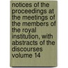 Notices of the Proceedings at the Meetings of the Members of the Royal Institution, with Abstracts of the Discourses Volume 14 by Royal Institution of Great Britain