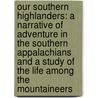 Our Southern Highlanders: a Narrative of Adventure in the Southern Appalachians and a Study of the Life Among the Mountaineers door Horace Kephart