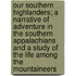 Our Southern Highlanders; A Narrative of Adventure in the Southern Appalachians and a Study of the Life Among the Mountaineers