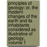 Principles of Geology: Or, the Modern Changes of the Earth and Its Inhabitants Considered As Illustrative of Geology, Volume 1 door Sir Charles Lyell