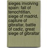 Sieges Involving Spain: Fall Of Tenochtitlan, Siege Of Madrid, Capture Of Gibraltar, Battle Of Cadiz, Great Siege Of Gibraltar by Books Llc
