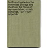 Tariff Hearings Before The Committee On Ways And Means Of The House Of Representatives, Sixtieth Congress, 1908-1909; Appendix by United States Congress House Means