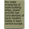 The Noble Enterprise Of State Building: Elites, Power And The Rise (And Demise) Of Early Modern States In East Central Europe. door Nicholas C. Wheeler