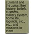 Zululand and the Zulus; Their History, Beliefs, Customs, Military System, Home Life, Legends, Etc., Etc., and Missions to Them