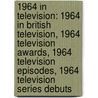 1964 In Television: 1964 In British Television, 1964 Television Awards, 1964 Television Episodes, 1964 Television Series Debuts door Books Llc