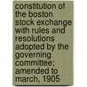 Constitution of the Boston Stock Exchange with Rules and Resolutions Adopted by the Governing Committee; Amended to March, 1905 by Boston Stock Exchange