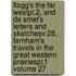 Flagg's the Far Westpt.2, and de Smet's Letters and Sketchesv.28, Farnham's Travels in the Great Western Prairiespt.1 Volume 27