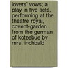 Lovers' Vows; A Play in Five Acts, Performing at the Theatre Royal, Covent-Garden. from the German of Kotzebue by Mrs. Inchbald door August Von Kotzebue