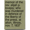 Memoir Of The Rev. Elijah P. Lovejoy; Who Was Murdered In Defence Of The Liberty Of The Press, At Alton, Illinois, Nov. 7, 1837 by Lovejoy Owen 1811-1864