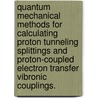 Quantum Mechanical Methods For Calculating Proton Tunneling Splittings And Proton-Coupled Electron Transfer Vibronic Couplings. by Jonathan H. Skone