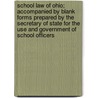 School Law of Ohio; Accompanied by Blank Forms Prepared by the Secretary of State for the Use and Government of School Officers by Ohio Ohio