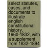 Select Statutes, Cases, and Documents to Illustrate English Constitutional History, 1660-1832, with a Supplement from 1832-1894 door Sir Charles Grant Robertson