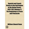 Spanish And French Rivalry In The Gulf Region Of The United States, 1678-1702 (Volume 1); The Beginnings Of Texas And Pensacola by William Edward Dunn