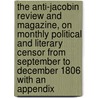 The Anti-Jacobin Review And Magazine, On Monthly Political And Literary Censor From September To December 1806 With An Appendix door General Books