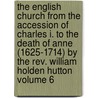 The English Church From The Accession Of Charles I. To The Death Of Anne (1625-1714) By The Rev. William Holden Hutton Volume 6 by William Holden Hutton