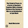 The Friend Of Peace, In A Series Of Numbers; Together With A Solemn Review Of The Custom Of War As An Introduction To Said Work by Noah Worcester