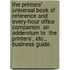 The Printers' Universal Book of Reference and Every-Hour Office Companion. an Addendum to  The Printers', Etc., Business Guide.