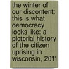 The Winter Of Our Discontent: This Is What Democracy Looks Like: A Pictorial History Of The Citizen Uprising In Wisconsin, 2011 by Joe Lynde