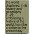 The World Displayed, In Its History And Geography (1-2); Embracing A History Of The World, From The Creation To The Present Day